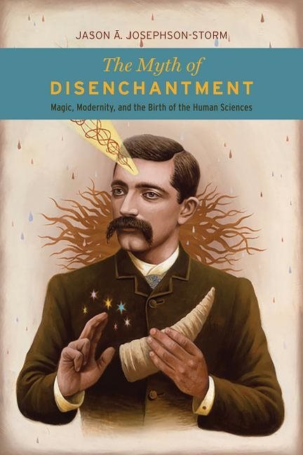 Myth of disenchantment - magic, modernity, and the birth of the human scien