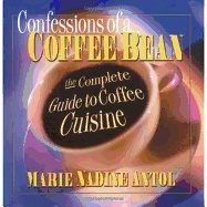 Confessions Of A Coffee Bean : The Complete Guide to Coffee Cuisine