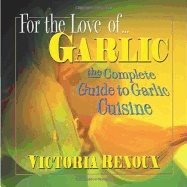 For The Love Of Garlic : The Complete Guide to Garlic Cuisine