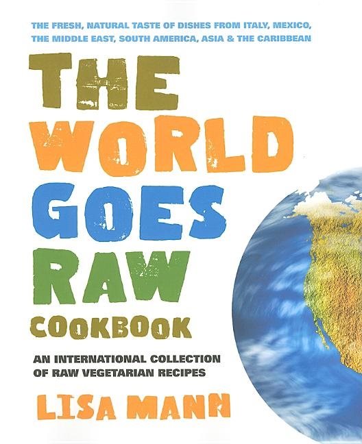 World Goes Raw Cookbook: An International Collection Of Raw Vegetarian Recipes