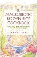 Macrobiotic Brown Rice Cookbook : Delicious and Wholesome Grain-Based Dishes