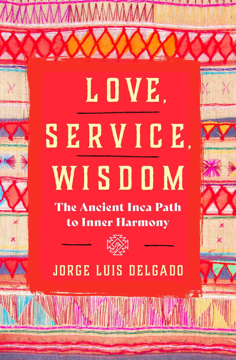 Love, Service, Wisdom: The Ancient Inca Path to Inner Harmony