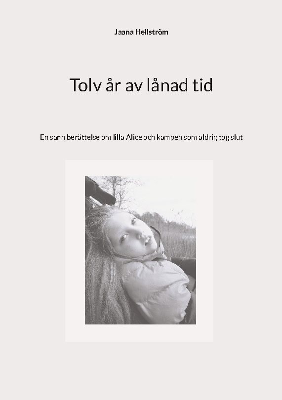 Tolv år av lånad tid : en sann berättelse om lilla Alice och kampen som aldrig tog slut