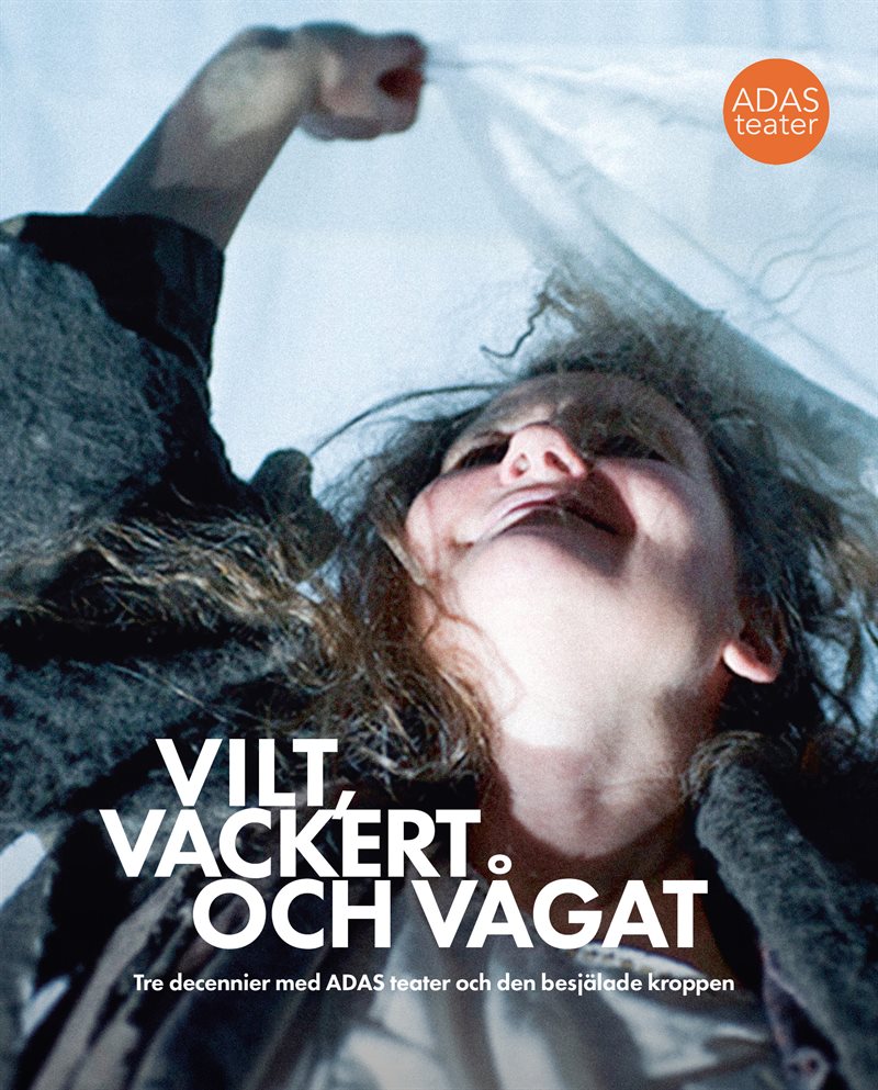 Vilt, vackert och vågat : tre decennier med ADAS teater och den besjälade kroppen