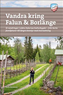 Vandra kring Falun & Borlänge : 32 vandringar i södra Dalarnas kulturbygder - från korta familjeturer till längre äventyr med övernattning