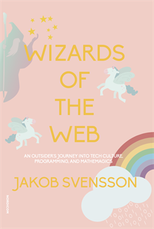 Wizards of the web : an outsider's journey into tech culture, programming, and mathemagics